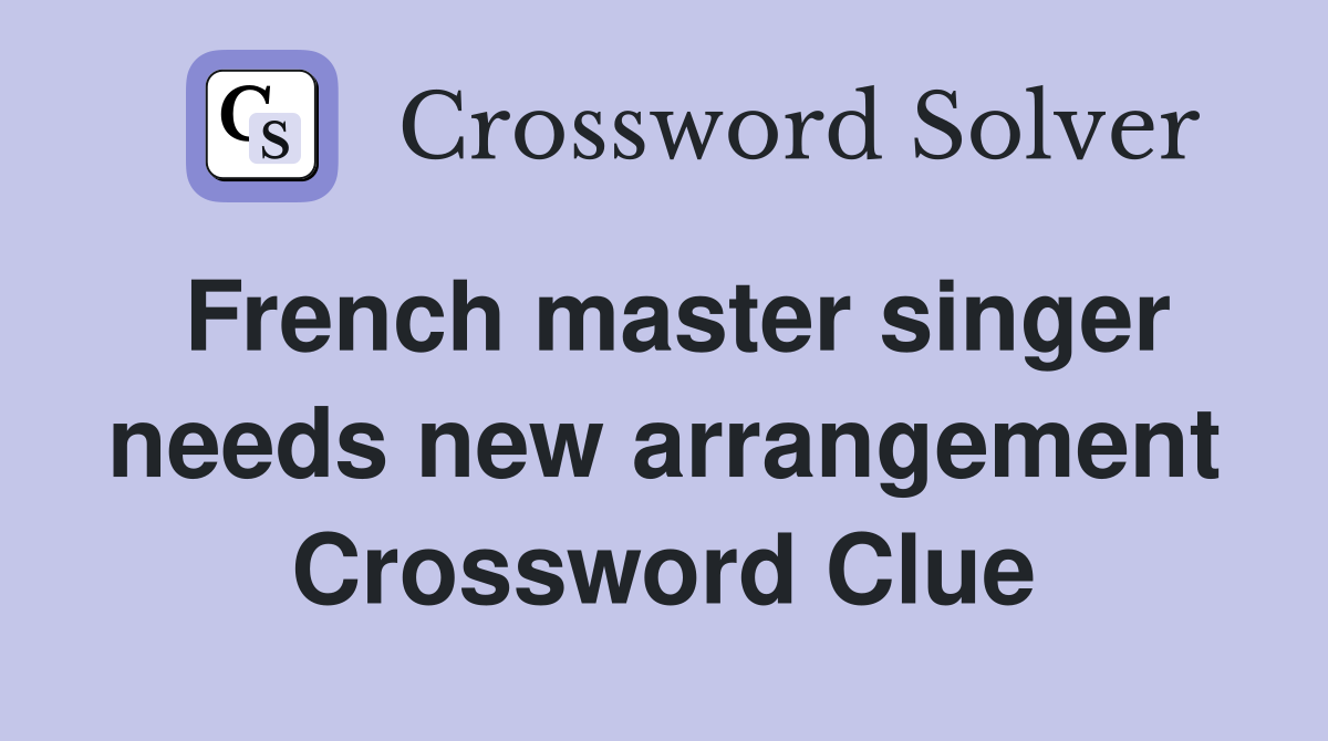 French master singer needs new arrangement Crossword Clue