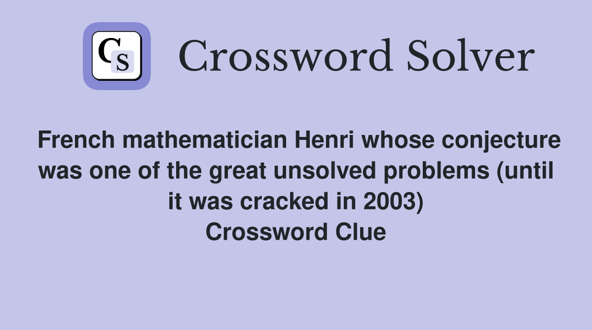 French mathematician Henri whose conjecture was one of the great unsolved problems (until it was cracked in 2003) Crossword Clue