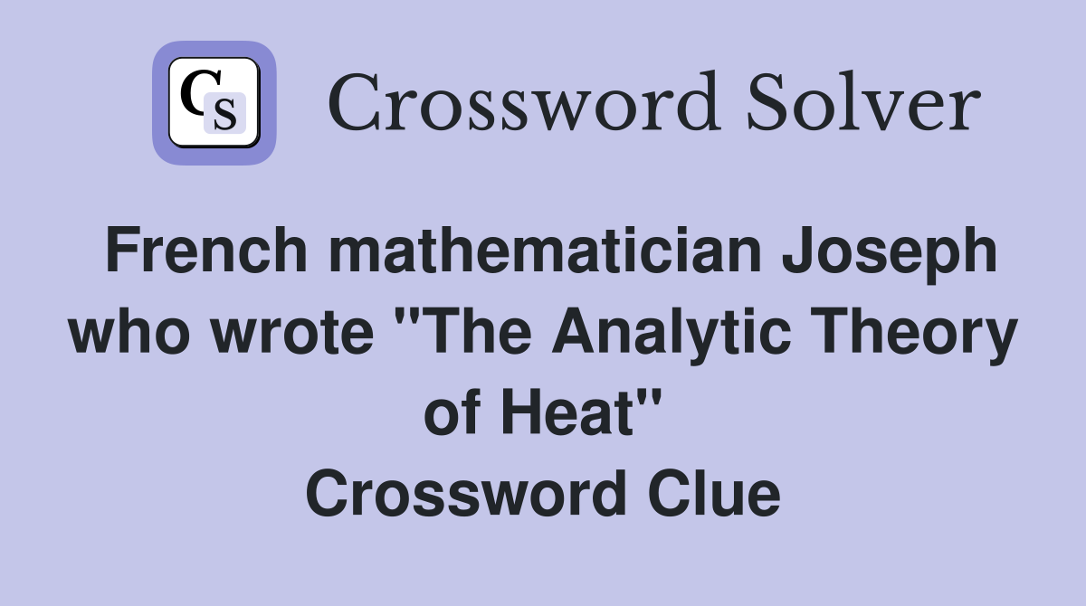 French mathematician Joseph who wrote "The Analytic Theory of Heat" Crossword Clue