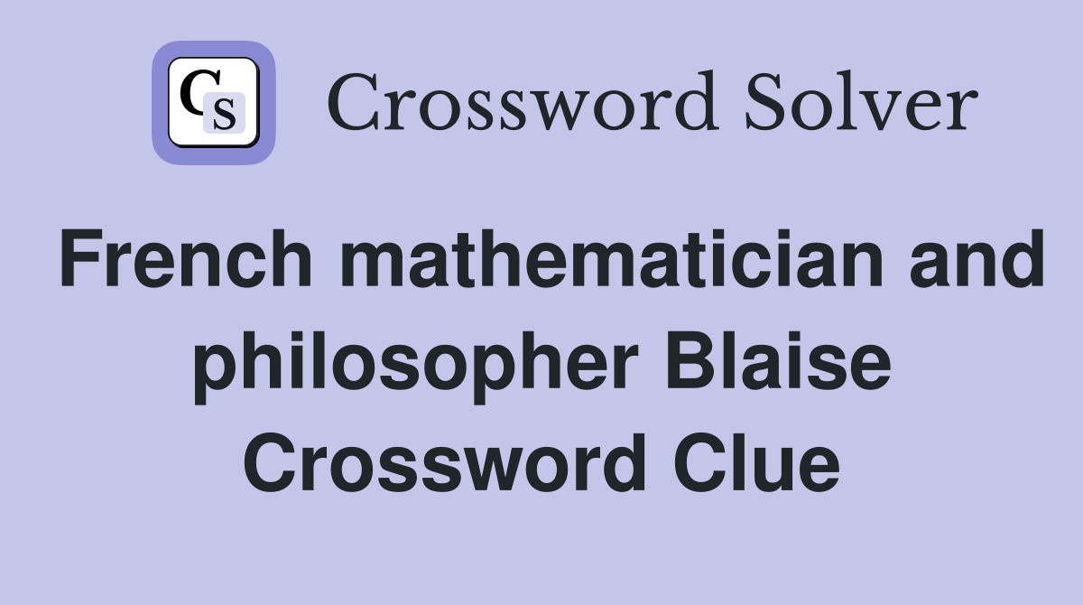 French mathematician and philosopher Blaise Crossword Clue