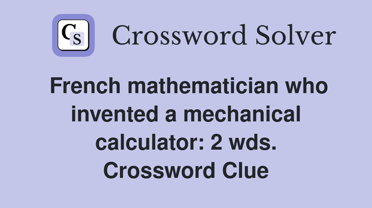 French mathematician who invented a mechanical calculator: 2 wds. Crossword Clue