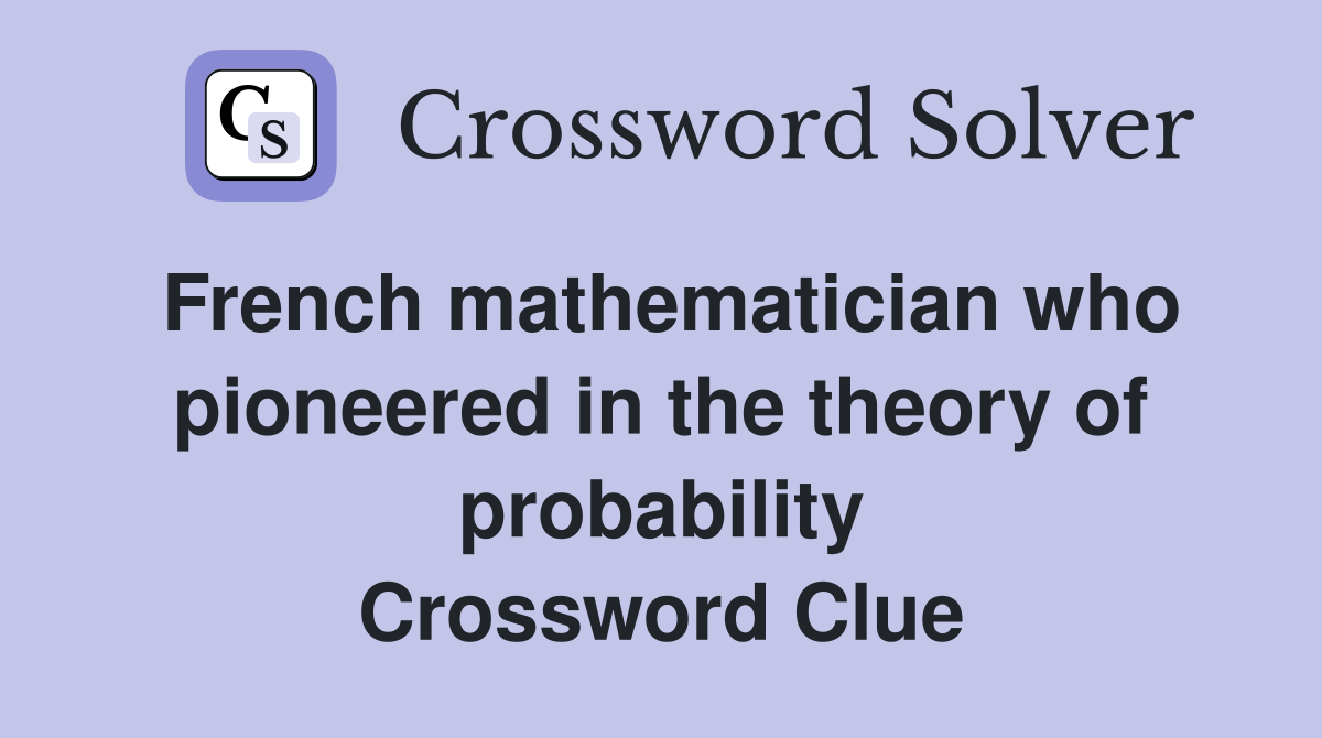 French mathematician who pioneered in the theory of probability Crossword Clue