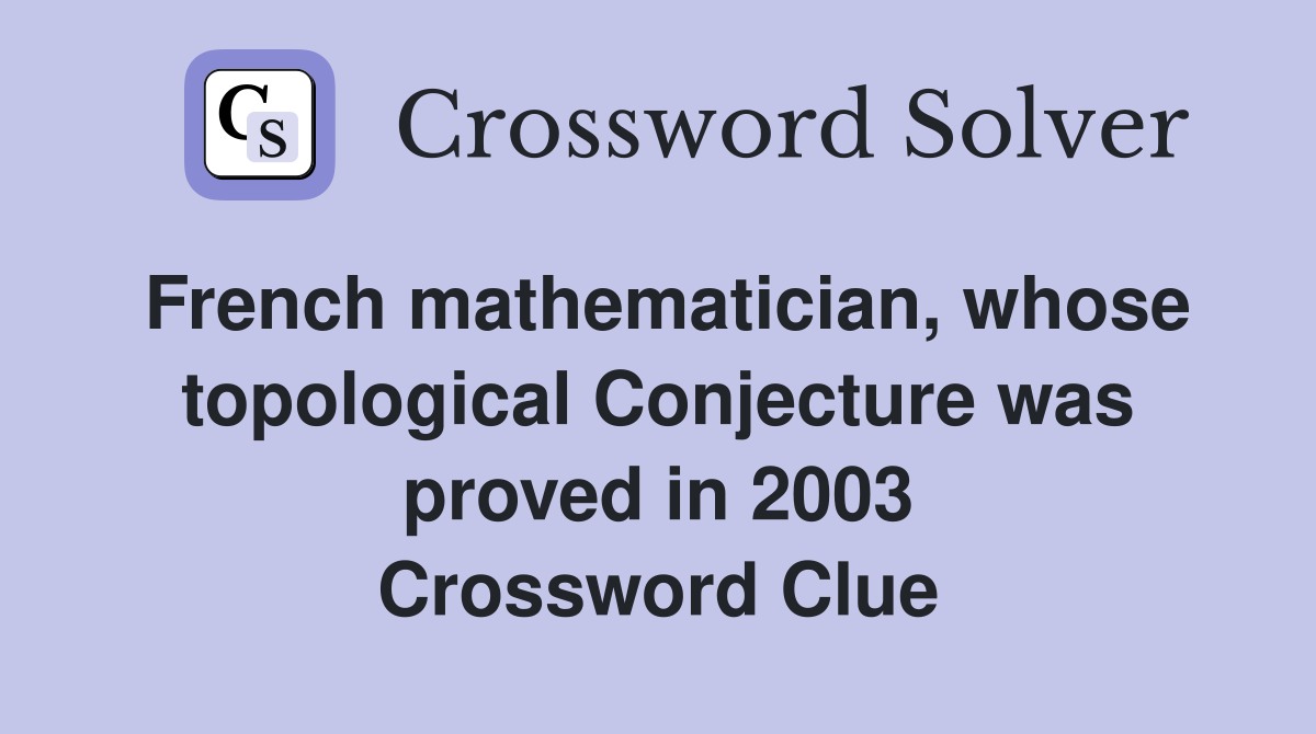 French mathematician, whose topological Conjecture was proved in 2003 Crossword Clue