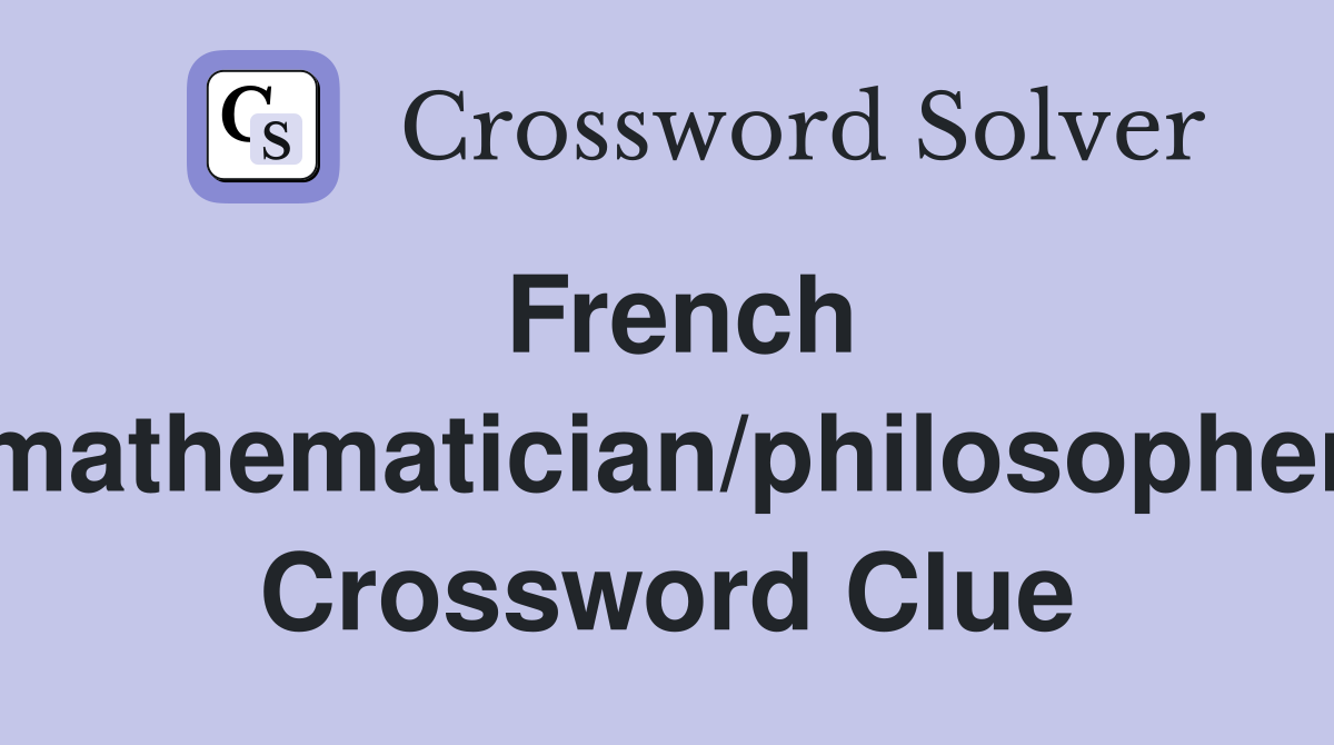 French mathematician/philosopher Crossword Clue