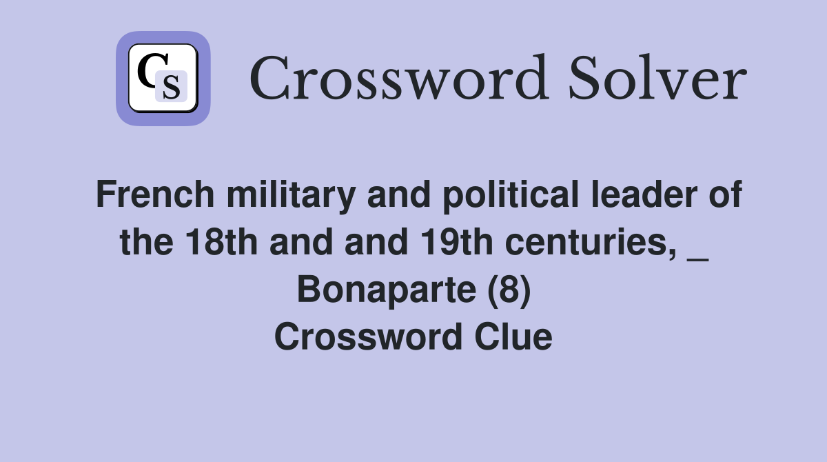 French military and political leader of the 18th and and 19th centuries, _ Bonaparte (8) Crossword Clue