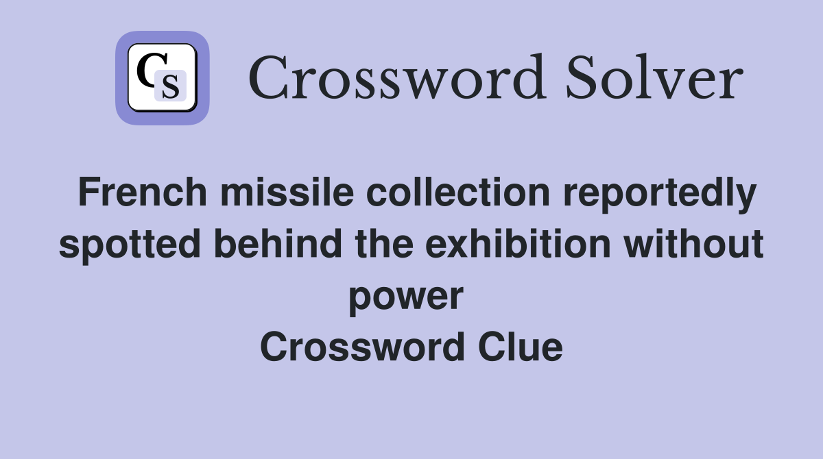 French missile collection reportedly spotted behind the exhibition without power  Crossword Clue