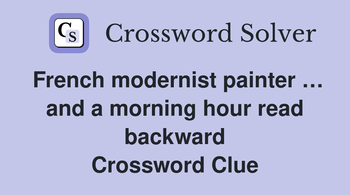 French modernist painter … and a morning hour read backward Crossword Clue