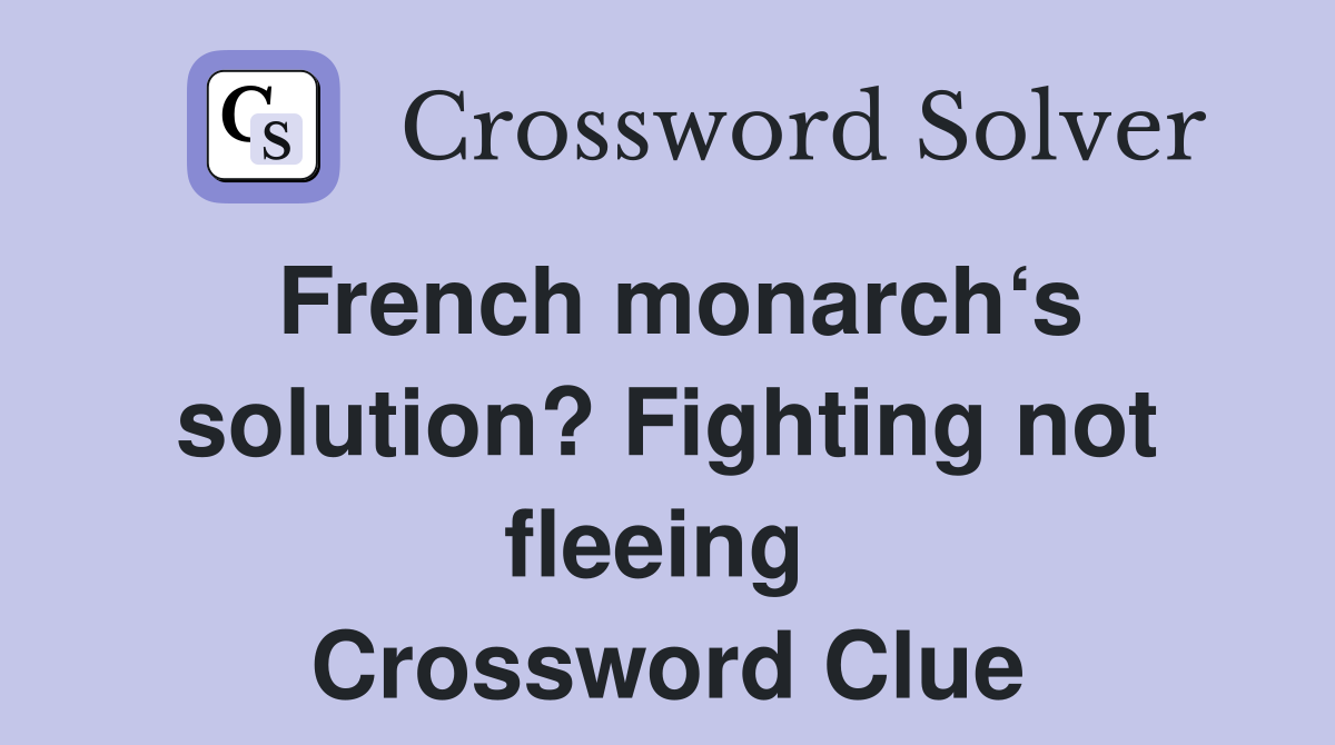 French monarch‘s solution? Fighting not fleeing  Crossword Clue