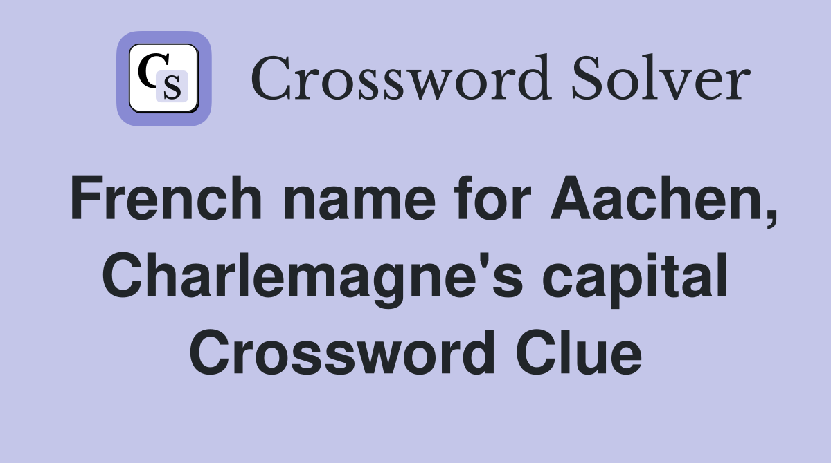 French name for Aachen, Charlemagne's capital Crossword Clue