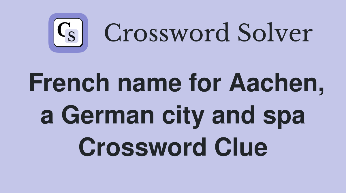 French name for Aachen, a German city and spa Crossword Clue
