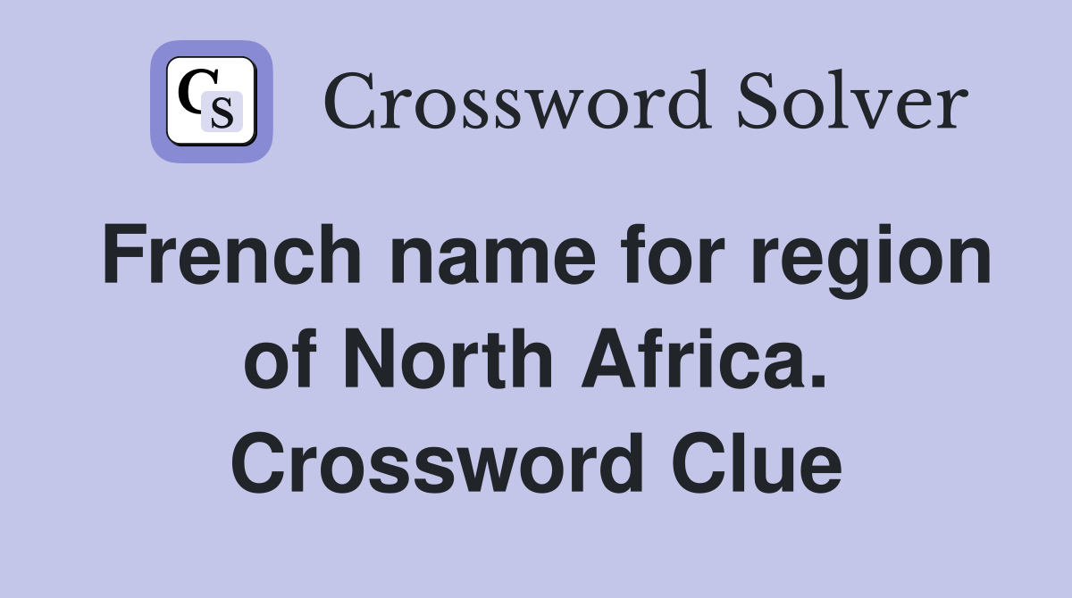French name for region of North Africa. Crossword Clue