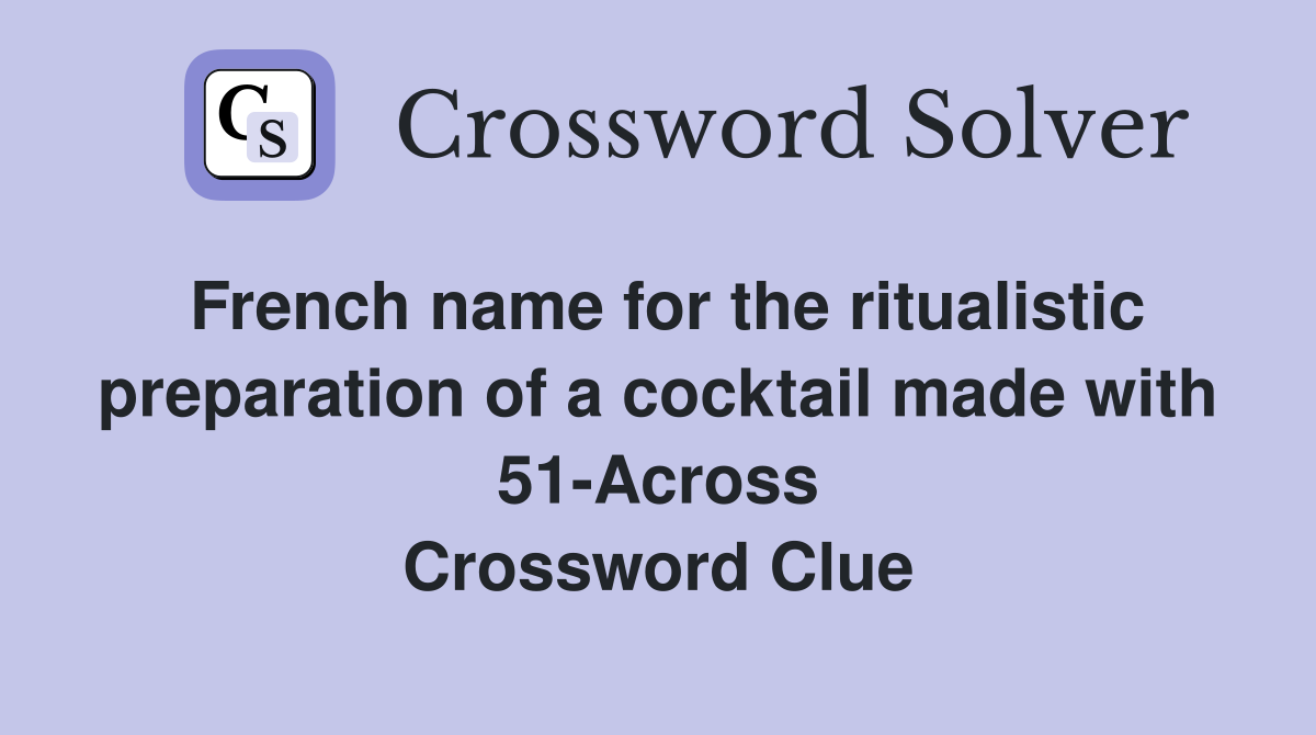 French name for the ritualistic preparation of a cocktail made with 51-Across Crossword Clue