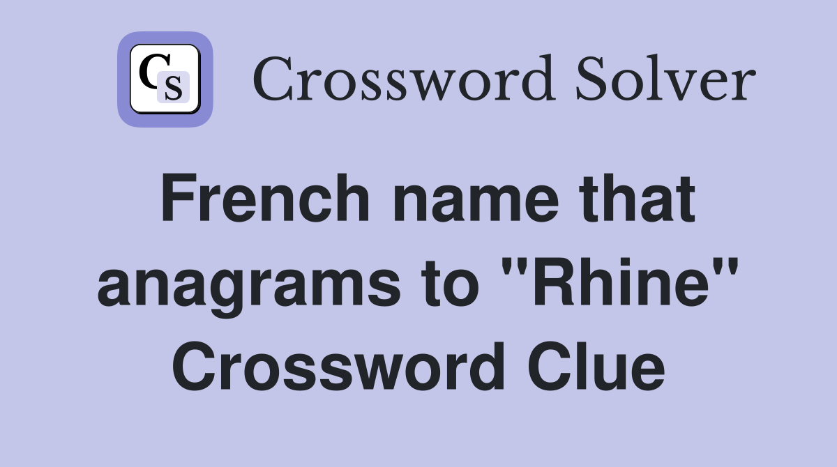 French name that anagrams to "Rhine" Crossword Clue