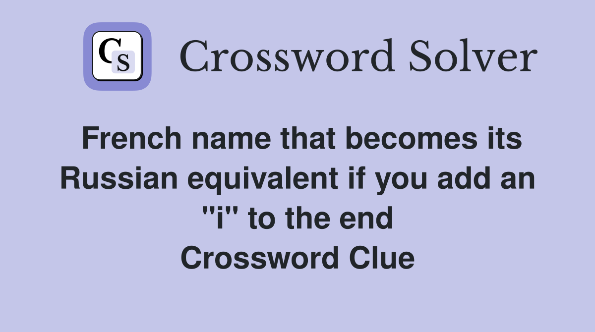 French name that becomes its Russian equivalent if you add an "i" to the end Crossword Clue