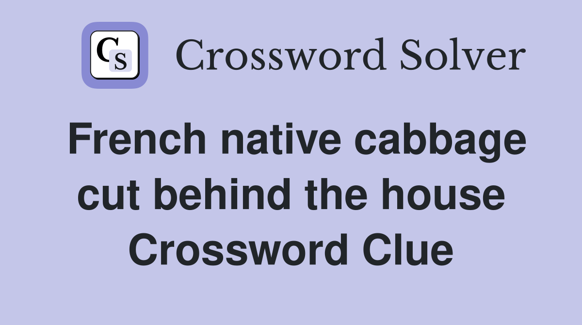 French native cabbage cut behind the house Crossword Clue