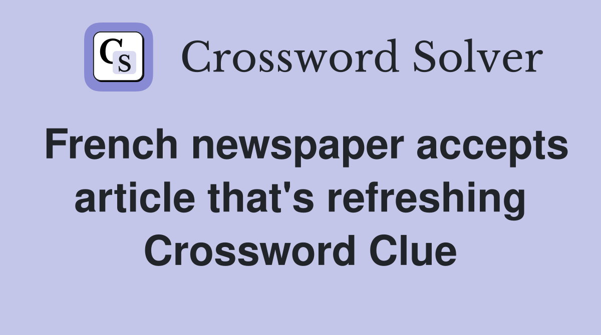 French newspaper accepts article that's refreshing Crossword Clue