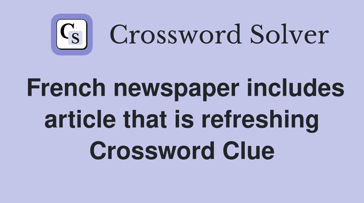 French newspaper includes article that is refreshing Crossword Clue