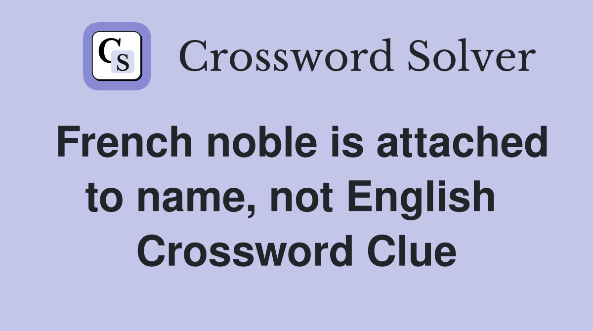 French noble is attached to name, not English  Crossword Clue