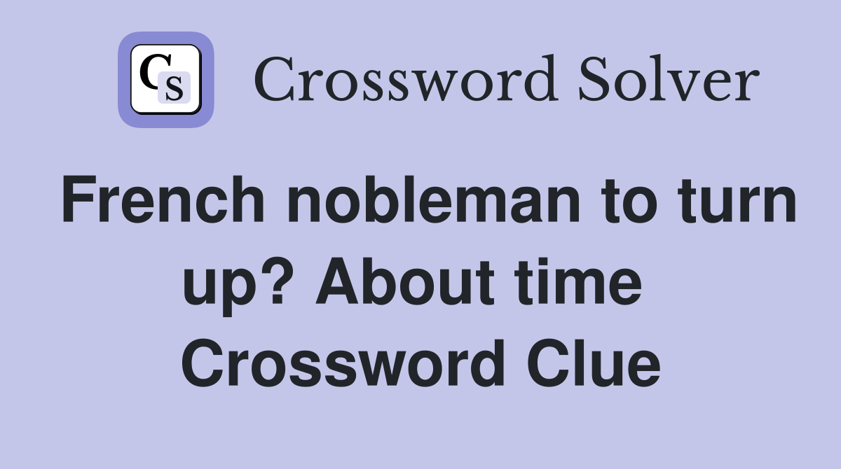French nobleman to turn up? About time  Crossword Clue