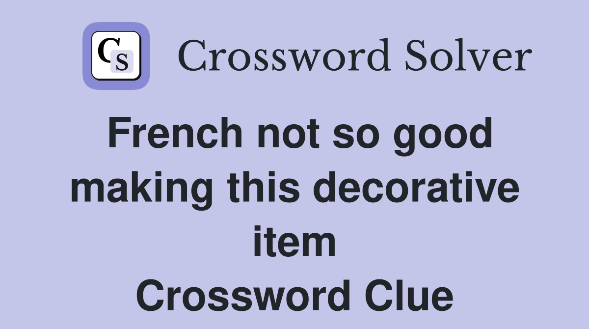 French not so good making this decorative item Crossword Clue