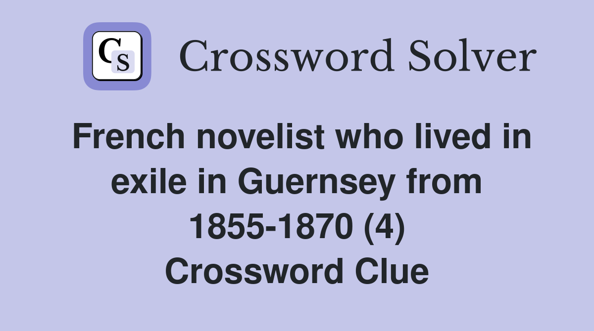 French novelist who lived in exile in Guernsey from 1855-1870 (4) Crossword Clue