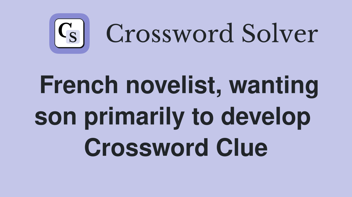 French novelist, wanting son primarily to develop  Crossword Clue
