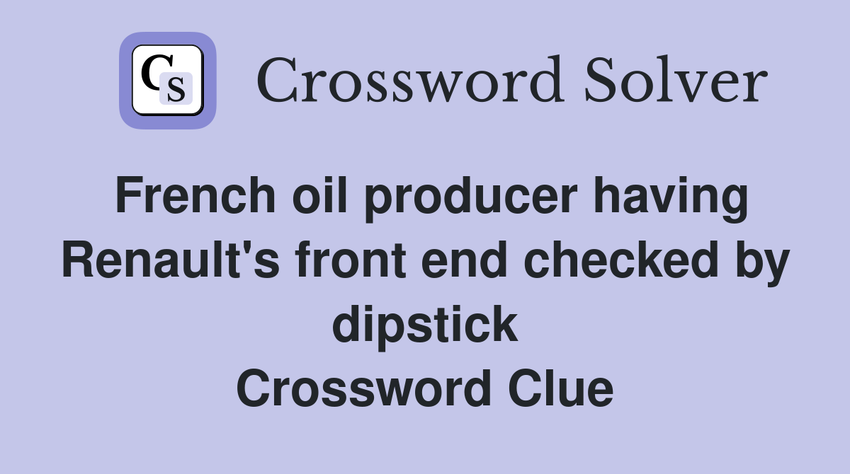 French oil producer having Renault's front end checked by dipstick Crossword Clue