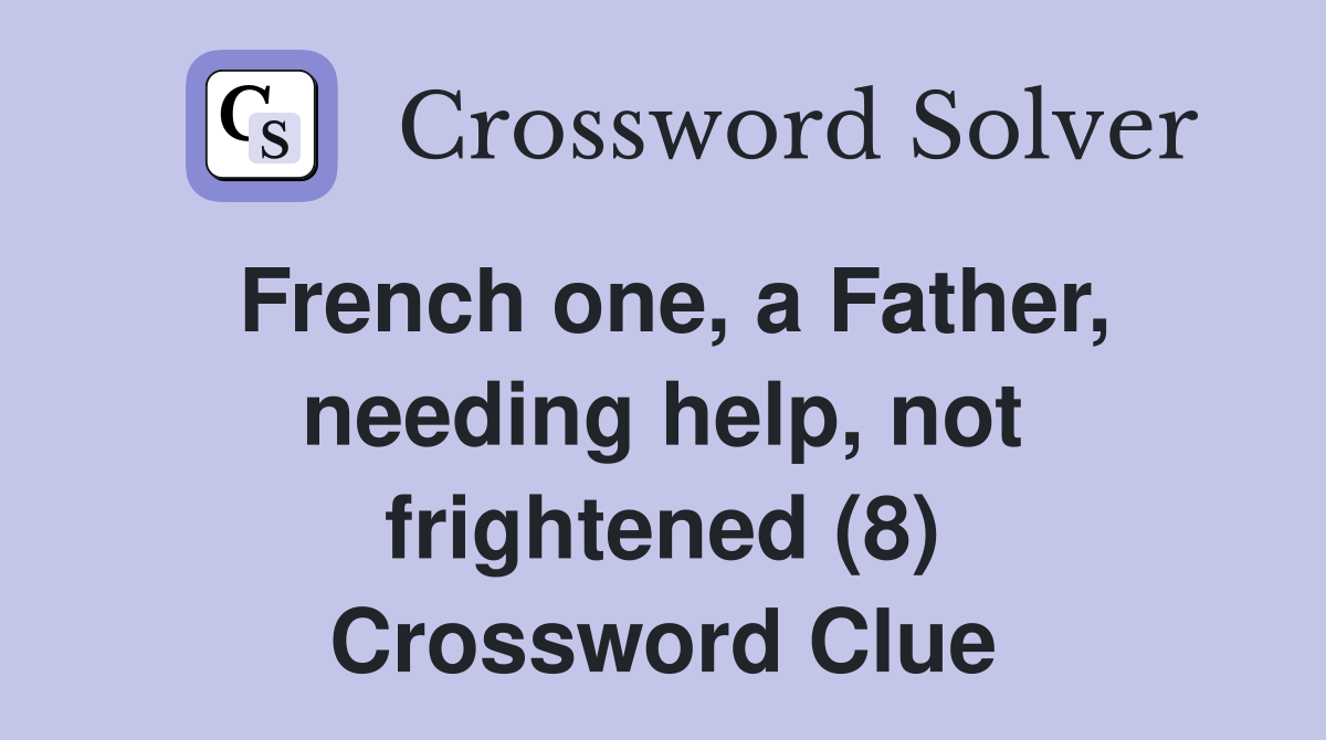 French one, a Father, needing help, not frightened (8) Crossword Clue