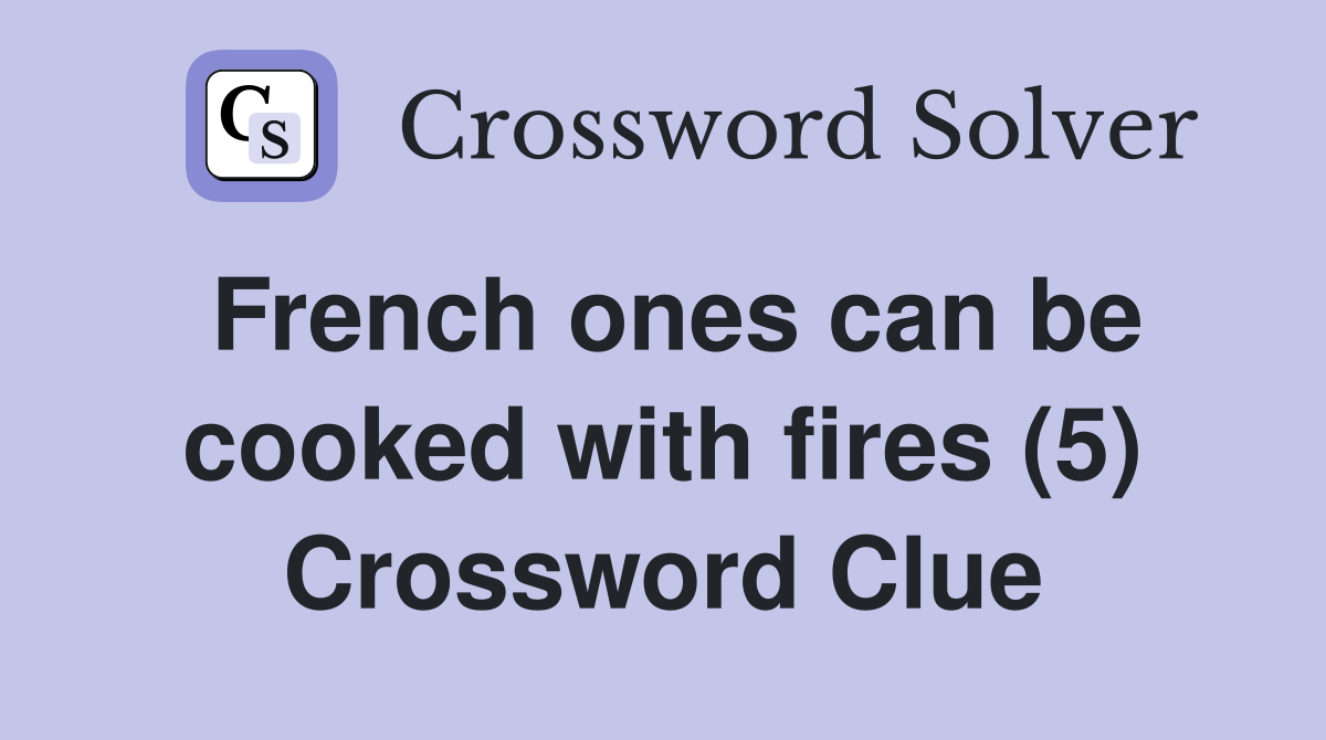 French ones can be cooked with fires (5) Crossword Clue