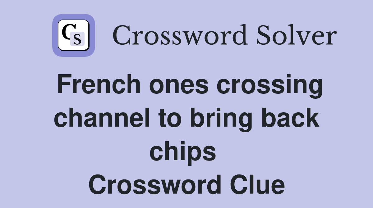 French ones crossing channel to bring back chips  Crossword Clue