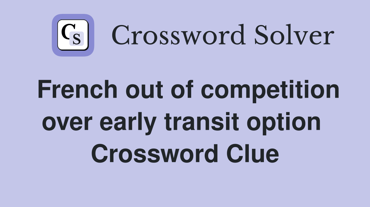 French out of competition over early transit option  Crossword Clue
