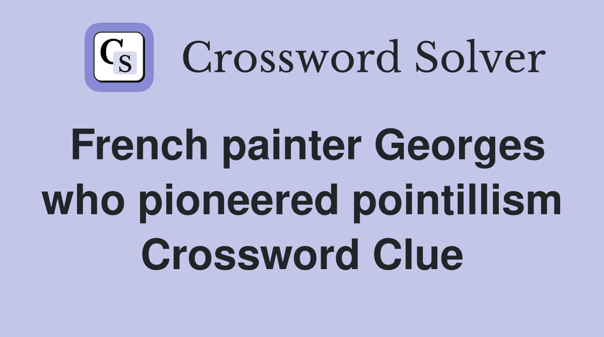 French painter Georges who pioneered pointillism Crossword Clue