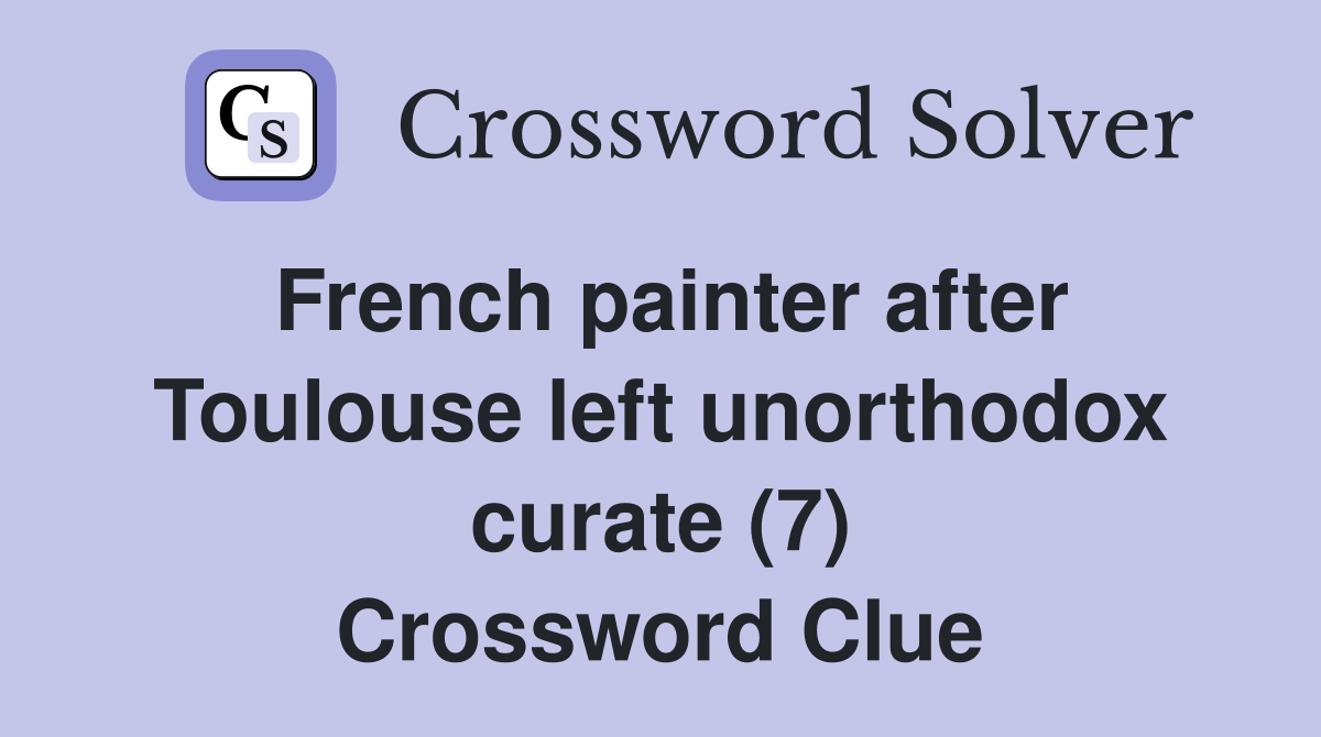 French painter after Toulouse left unorthodox curate (7) Crossword Clue
