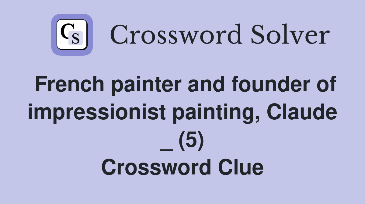 French painter and founder of impressionist painting, Claude _ (5) Crossword Clue