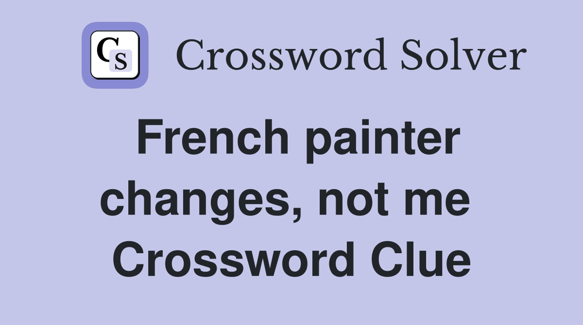 French painter changes, not me  Crossword Clue