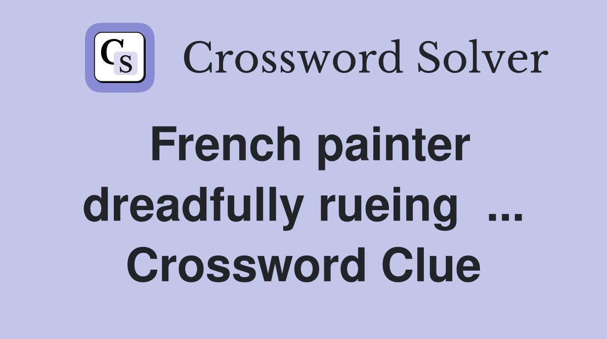 French painter dreadfully rueing  ... Crossword Clue