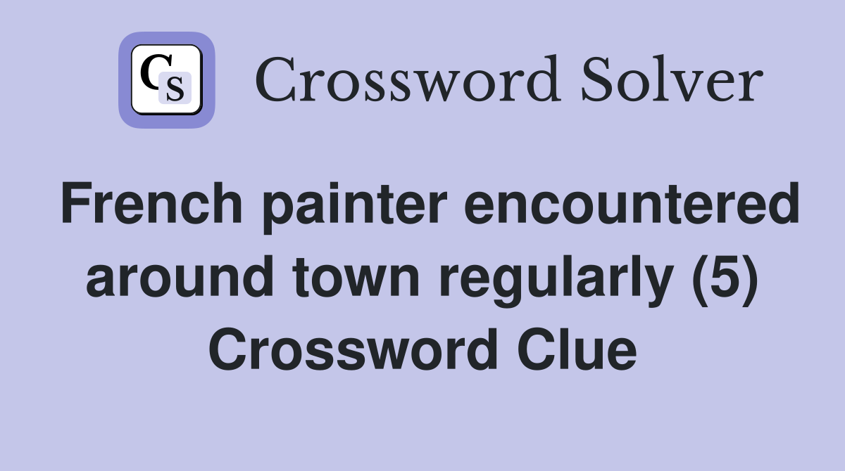 French painter encountered around town regularly (5) Crossword Clue