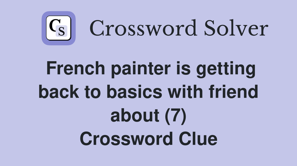 French painter is getting back to basics with friend about (7) Crossword Clue