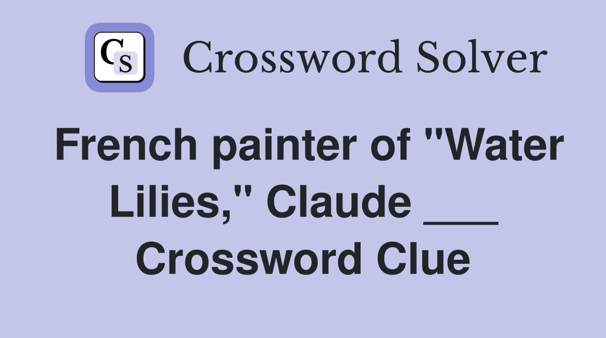 French painter of "Water Lilies," Claude ___ Crossword Clue