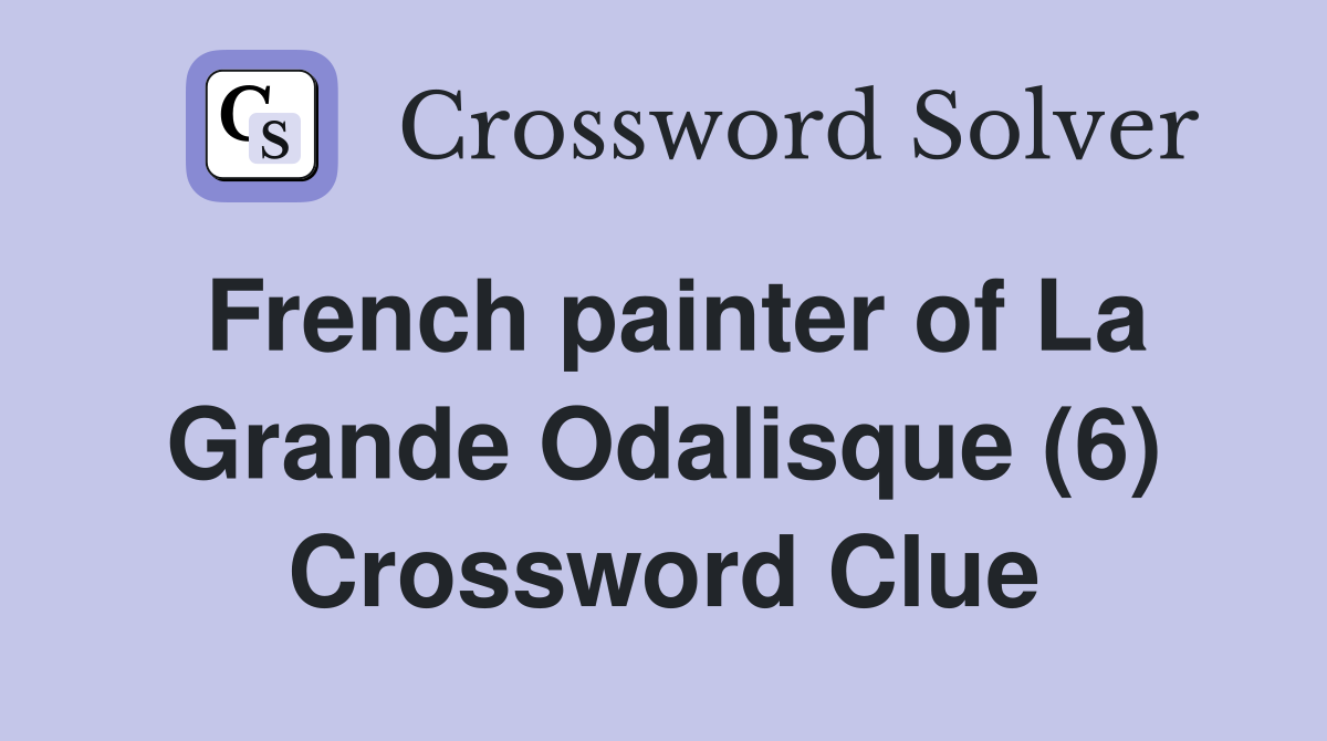 French painter of La Grande Odalisque (6) Crossword Clue