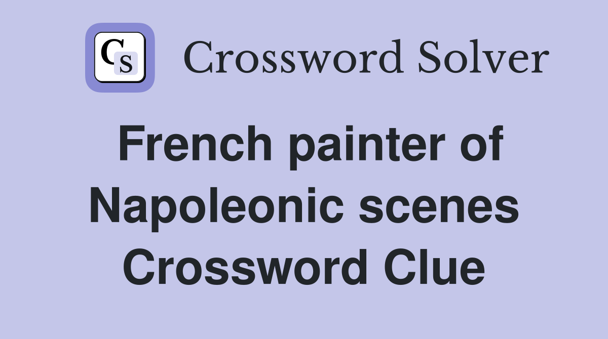 French painter of Napoleonic scenes Crossword Clue