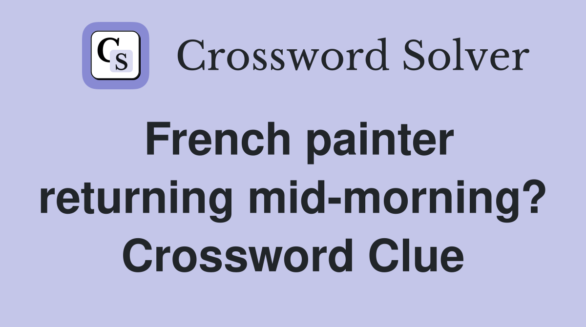 French painter returning mid-morning? Crossword Clue
