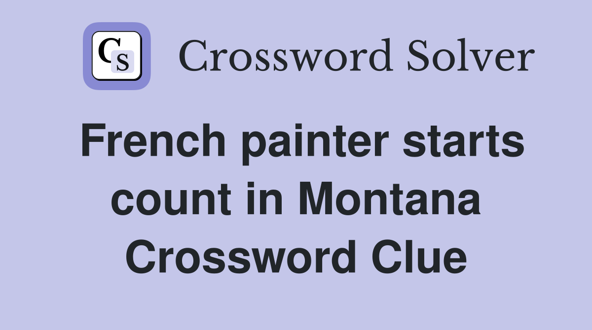 French painter starts count in Montana Crossword Clue