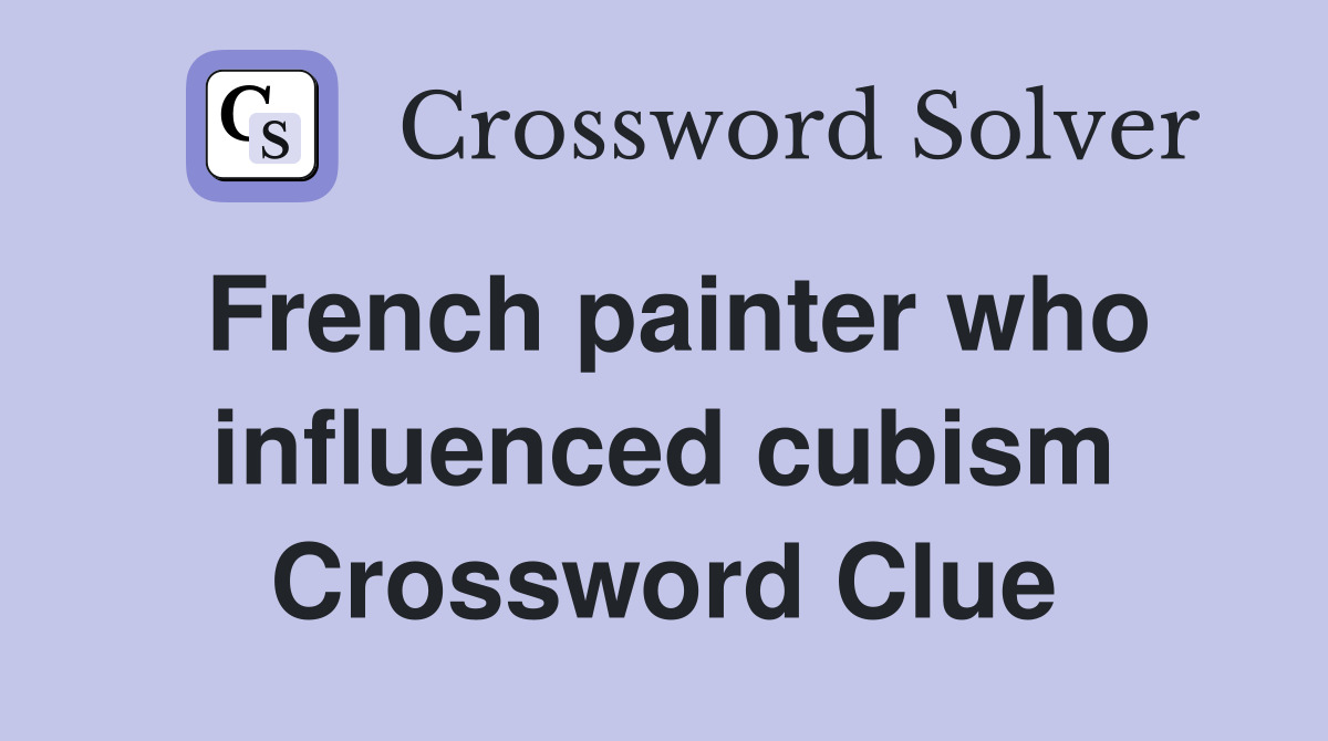 French painter who influenced cubism Crossword Clue