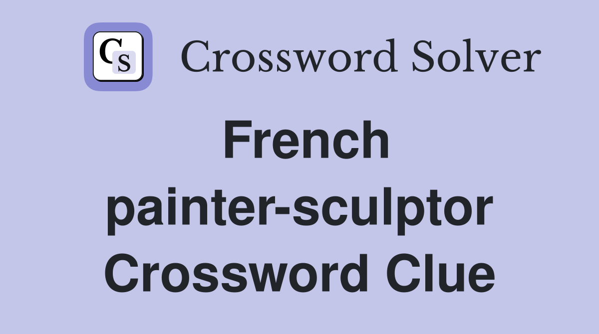 French painter-sculptor Crossword Clue