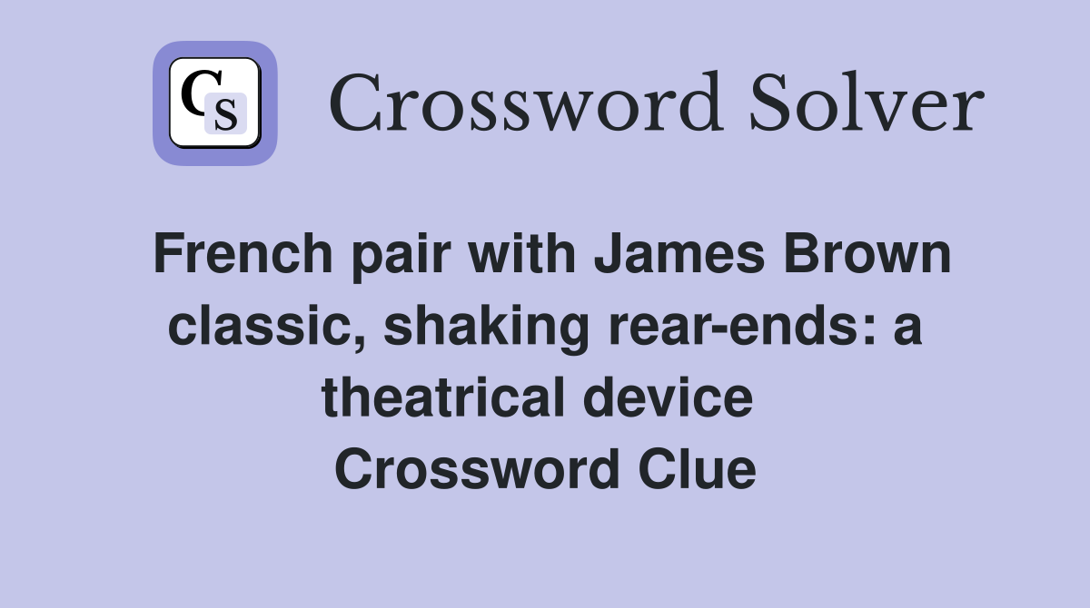 French pair with James Brown classic, shaking rear-ends: a theatrical device  Crossword Clue
