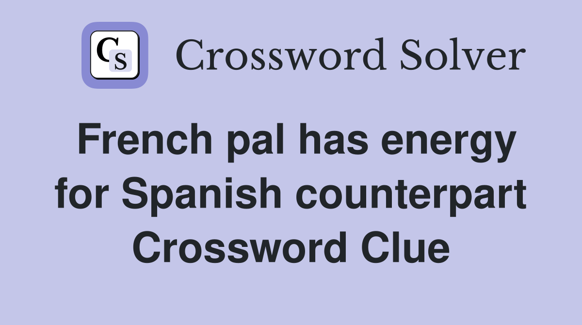 French pal has energy for Spanish counterpart Crossword Clue