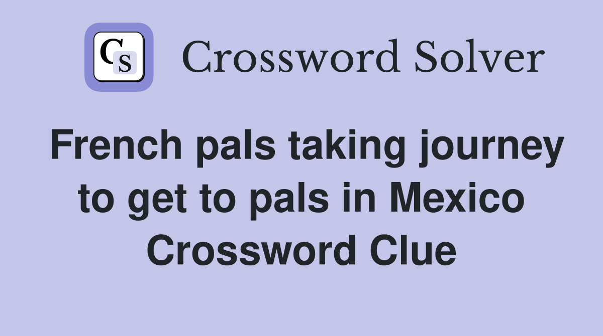 French pals taking journey to get to pals in Mexico Crossword Clue