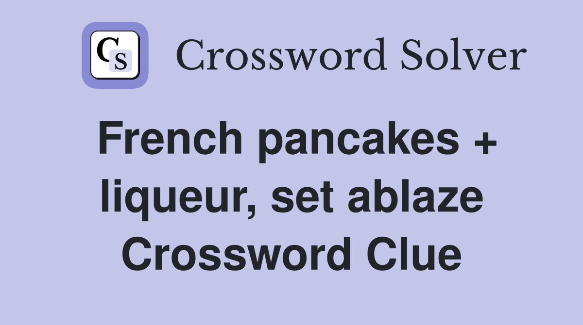 French pancakes + liqueur, set ablaze Crossword Clue