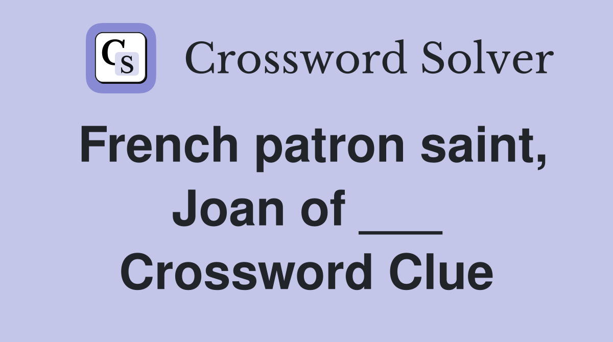 French patron saint, Joan of ___ Crossword Clue